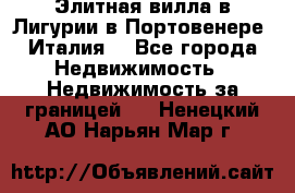 Элитная вилла в Лигурии в Портовенере (Италия) - Все города Недвижимость » Недвижимость за границей   . Ненецкий АО,Нарьян-Мар г.